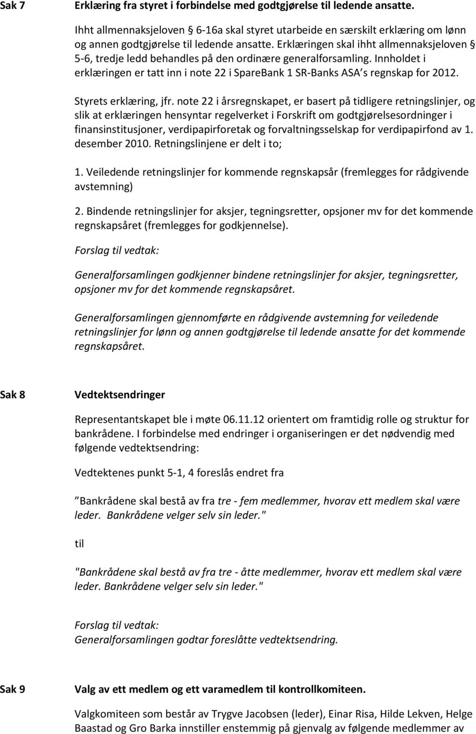 Erklæringen skal ihht allmennaksjeloven 5-6, tredje ledd behandles på den ordinære generalforsamling. Innholdet i erklæringen er tatt inn i note 22 i SpareBank 1 SR-Banks ASA s regnskap for 2012.