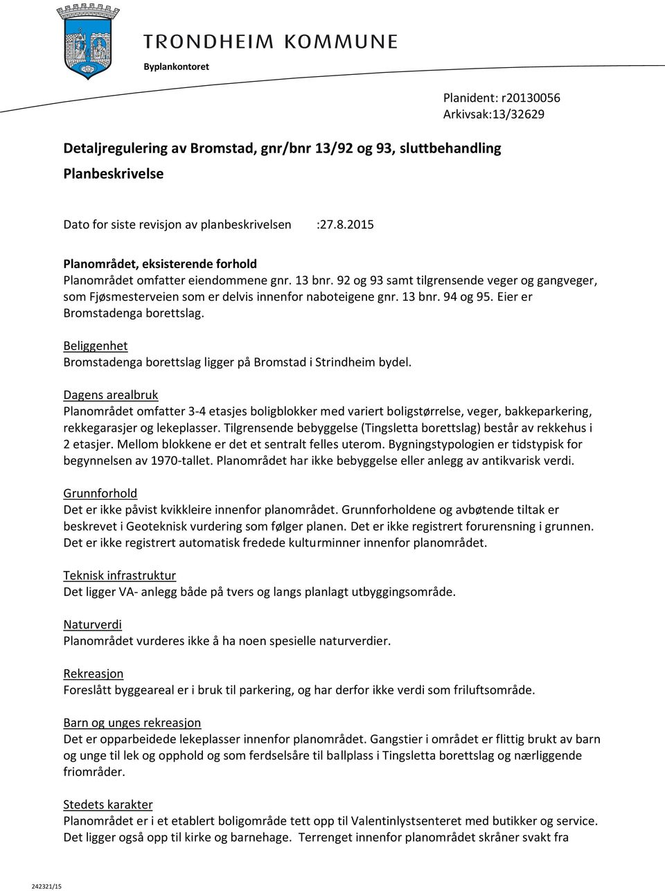 Eier er Bromstadenga borettslag. Beliggenhet Bromstadenga borettslag ligger på Bromstad i Strindheim bydel.