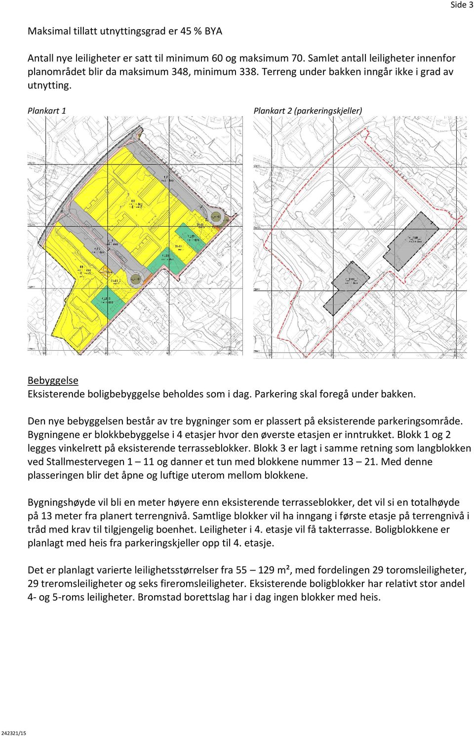 Den nye bebyggelsen består av tre bygninger som er plassert på eksisterende parkeringsområde. Bygningene er blokkbebyggelse i 4 etasjer hvor den øverste etasjen er inntrukket.