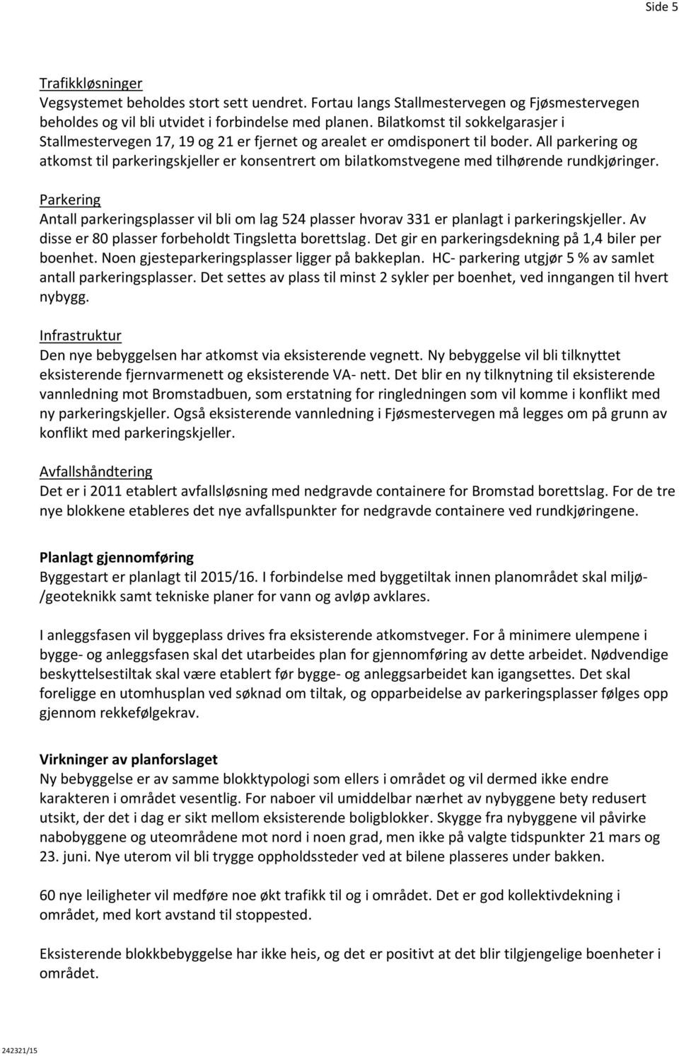 All parkering og atkomst til parkeringskjeller er konsentrert om bilatkomstvegene med tilhørende rundkjøringer.