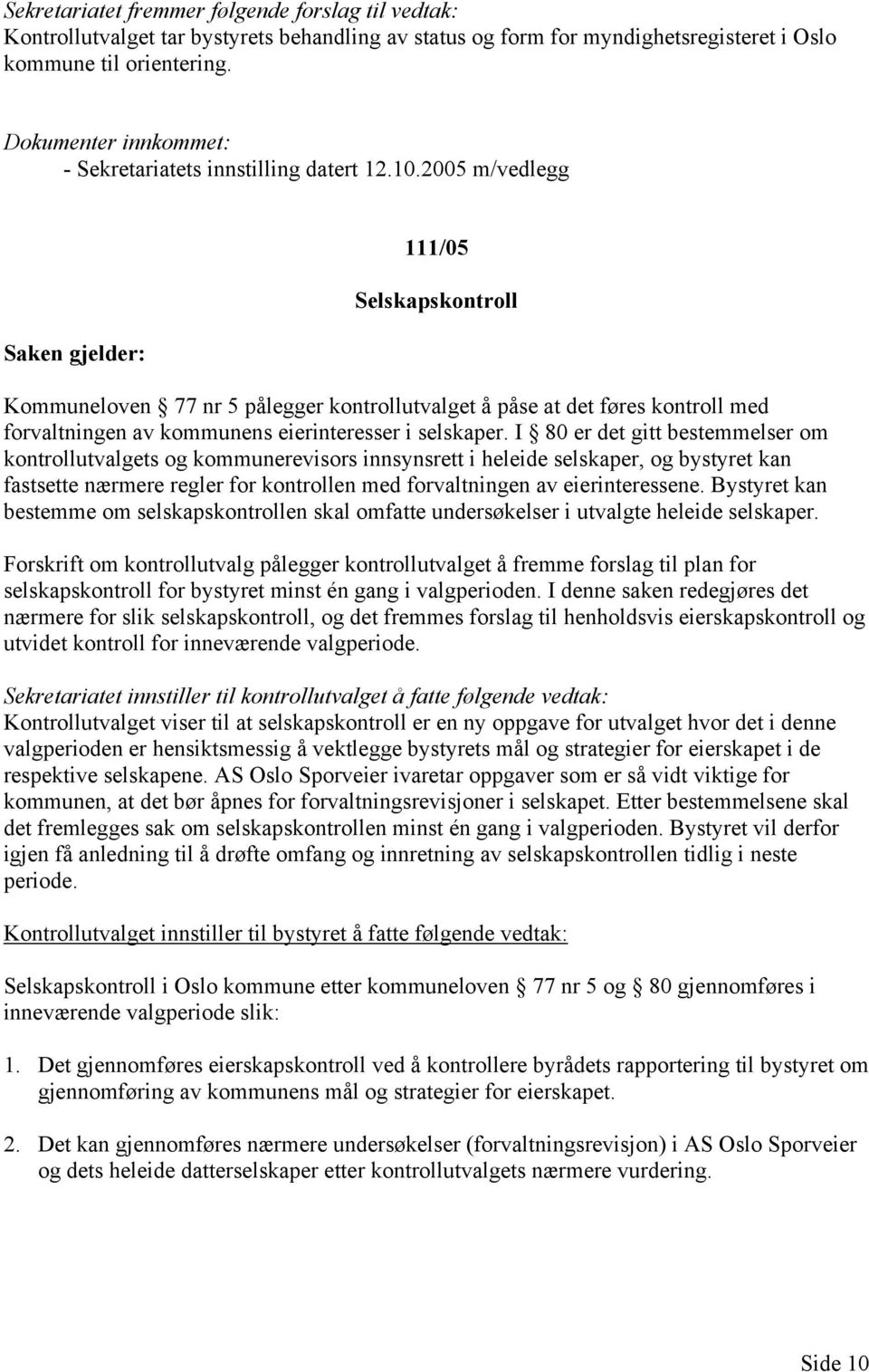 2005 m/vedlegg 111/05 Selskapskontroll Kommuneloven 77 nr 5 pålegger kontrollutvalget å påse at det føres kontroll med forvaltningen av kommunens eierinteresser i selskaper.