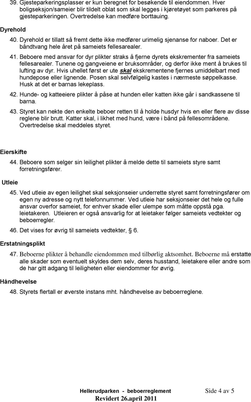 Beboere med ansvar for dyr plikter straks å fjerne dyrets ekskrementer fra sameiets fellesarealer. Tunene og gangveiene er bruksområder, og derfor ikke ment å brukes til lufting av dyr.