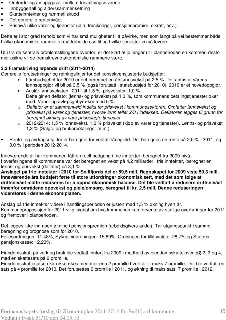 Ut i fra de sentrale problemstillingene ovenfor, er det klart at jo lenger ut i planperioden en kommer, desto mer usikre vil de fremskrevne økonomiske rammene være. 3.