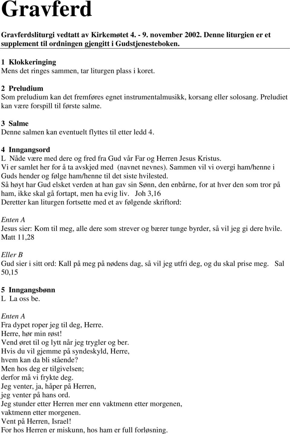 Preludiet kan være forspill til første salme. 3 Salme Denne salmen kan eventuelt flyttes til etter ledd 4. 4 Inngangsord L Nåde være med dere og fred fra Gud vår Far og Herren Jesus Kristus.