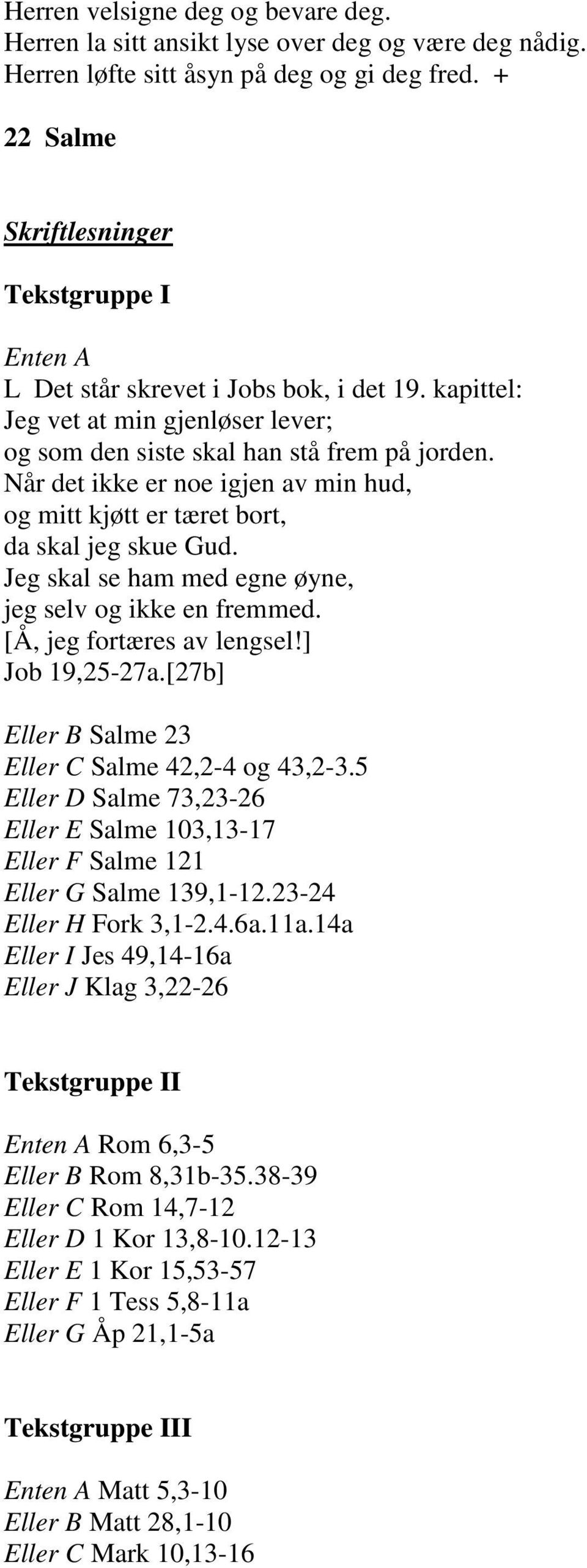 Når det ikke er noe igjen av min hud, og mitt kjøtt er tæret bort, da skal jeg skue Gud. Jeg skal se ham med egne øyne, jeg selv og ikke en fremmed. [Å, jeg fortæres av lengsel!] Job 19,25-27a.