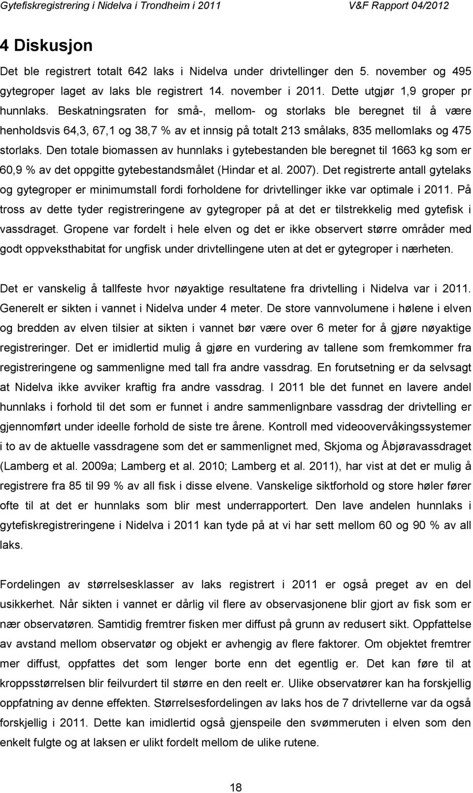 Den totale biomassen av hunnlaks i gytebestanden ble beregnet til 1663 kg som er 60,9 % av det oppgitte gytebestandsmålet (Hindar et al. 2007).