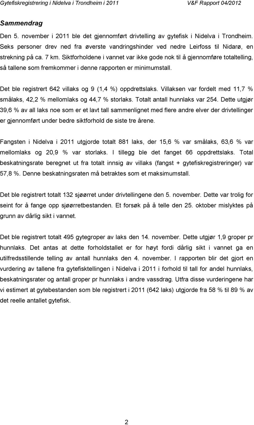 Siktforholdene i vannet var ikke gode nok til å gjennomføre totaltelling, så tallene som fremkommer i denne rapporten er minimumstall. Det ble registrert 642 villaks og 9 (1,4 %) oppdrettslaks.