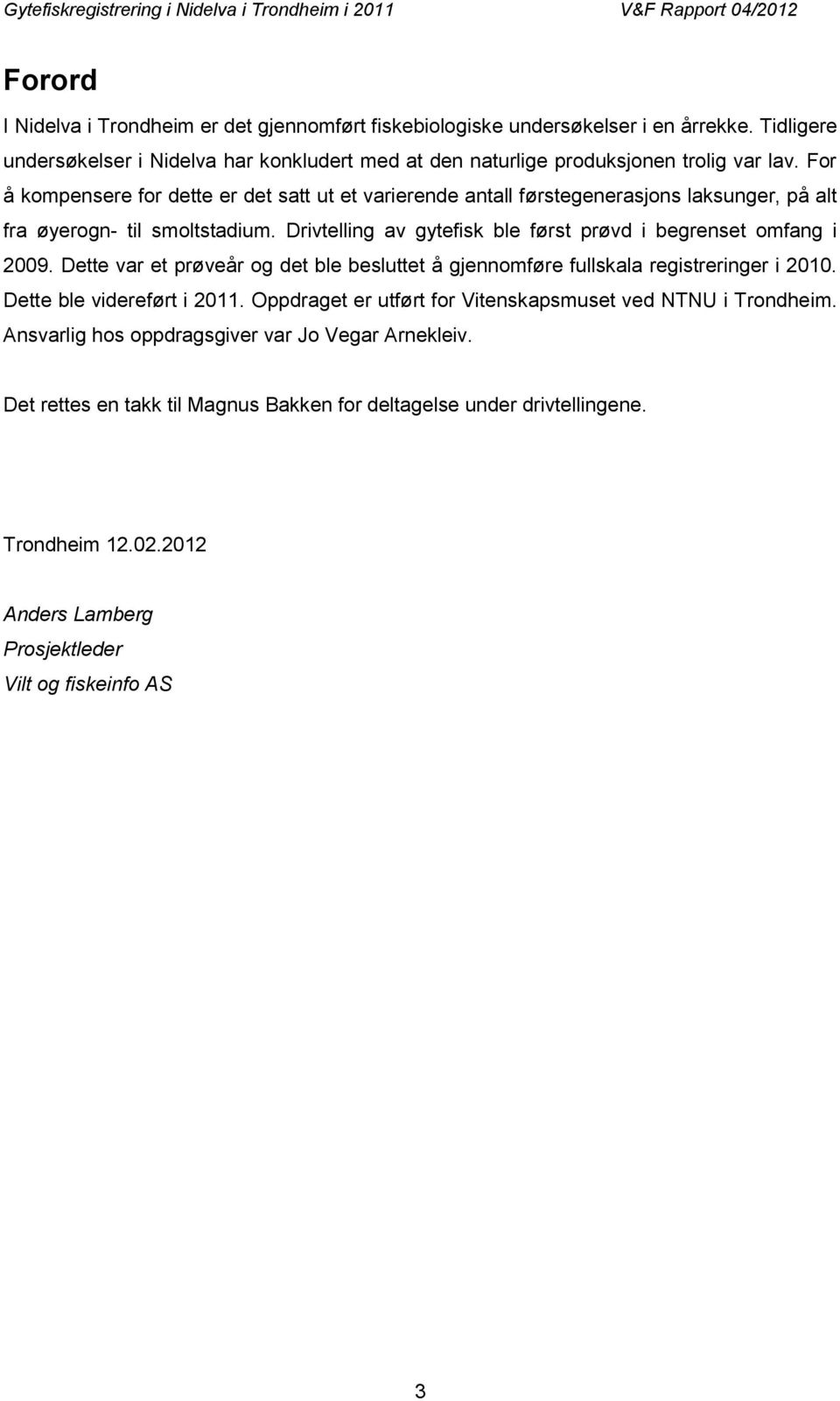 Drivtelling av gytefisk ble først prøvd i begrenset omfang i 2009. Dette var et prøveår og det ble besluttet å gjennomføre fullskala registreringer i 2010. Dette ble videreført i 2011.