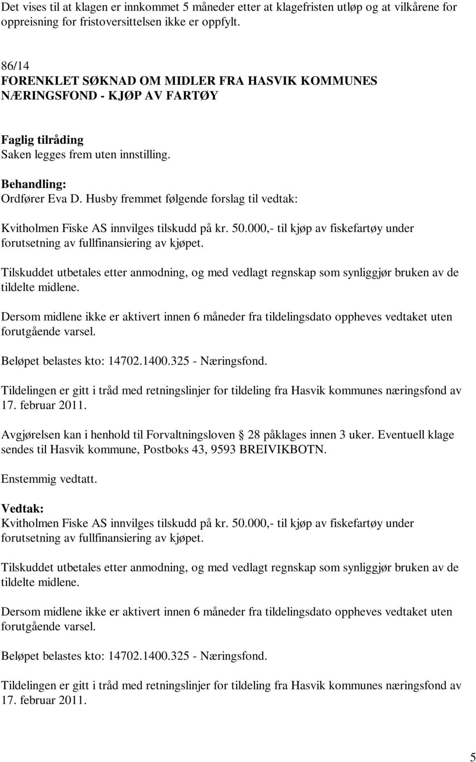 Husby fremmet følgende forslag til vedtak: Kvitholmen Fiske AS innvilges tilskudd på kr. 50.000,- til kjøp av fiskefartøy under forutsetning av fullfinansiering av kjøpet.