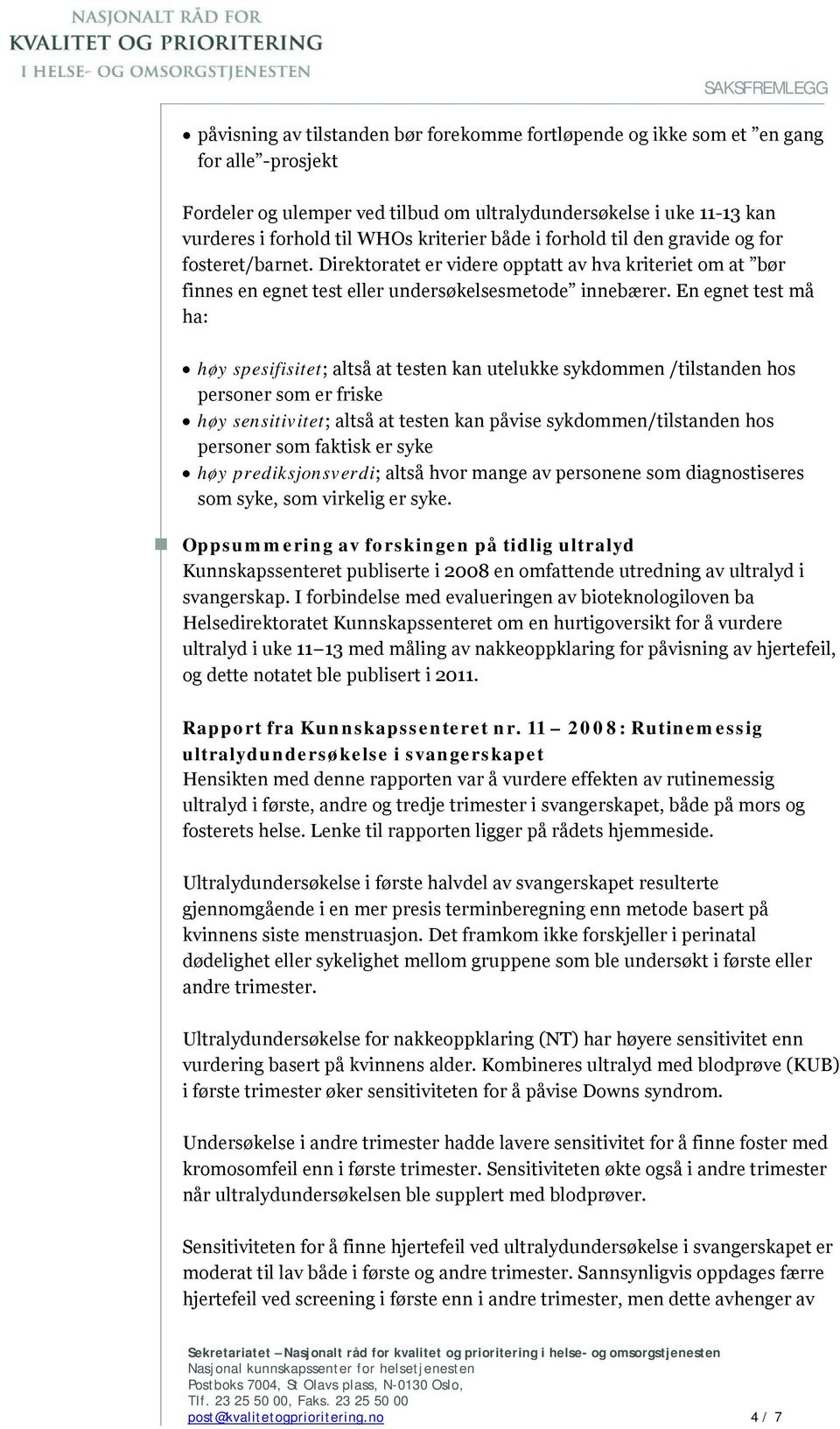 En egnet test må ha: høy spesifisitet; altså at testen kan utelukke sykdommen /tilstanden hos personer som er friske høy sensitivitet; altså at testen kan påvise sykdommen/tilstanden hos personer som