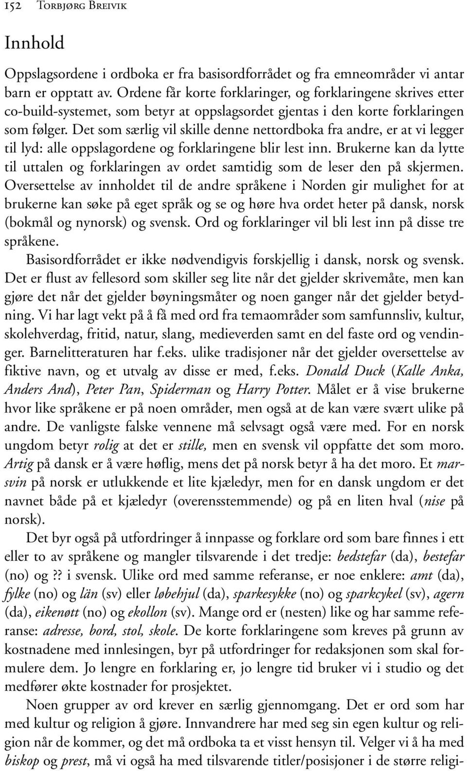 Det som særlig vil skille denne nettordboka fra andre, er at vi legger til lyd: alle oppslagordene og forklaringene blir lest inn.