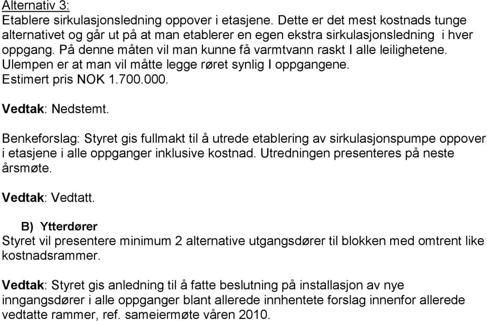 Benkeforslag: Styret gis fullmakt til å utrede etablering av sirkulasjonspumpe oppover i etasjene i alle oppganger inklusive kostnad. Utredningen presenteres på neste årsmøte.