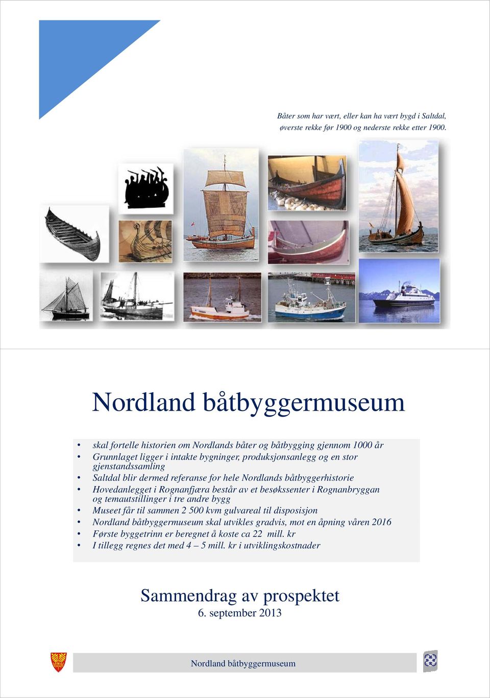 dermed referanse for hele Nordlands båtbyggerhistorie Hovedanlegget i Rognanfjæra består av et besøkssenter i Rognanbryggan og temautstillinger i tre andre bygg Museet får til