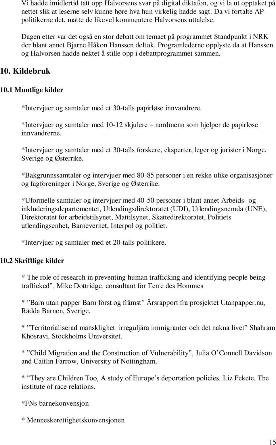 Dagen etter var det også en stor debatt om temaet på programmet Standpunkt i NRK der blant annet Bjarne Håkon Hanssen deltok.