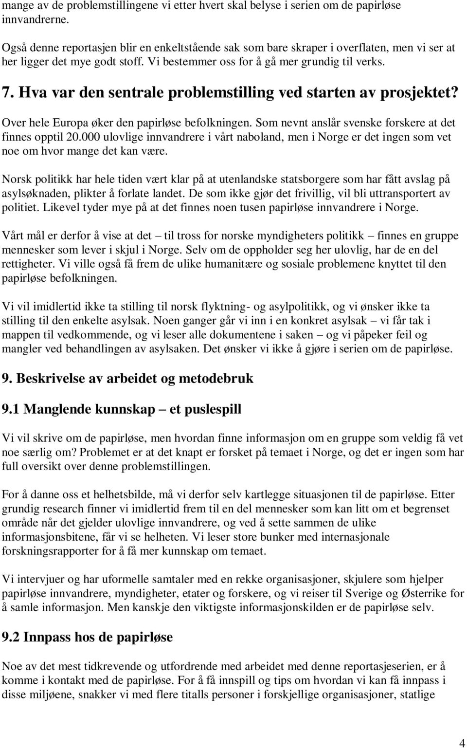 Hva var den sentrale problemstilling ved starten av prosjektet? Over hele Europa øker den papirløse befolkningen. Som nevnt anslår svenske forskere at det finnes opptil 20.