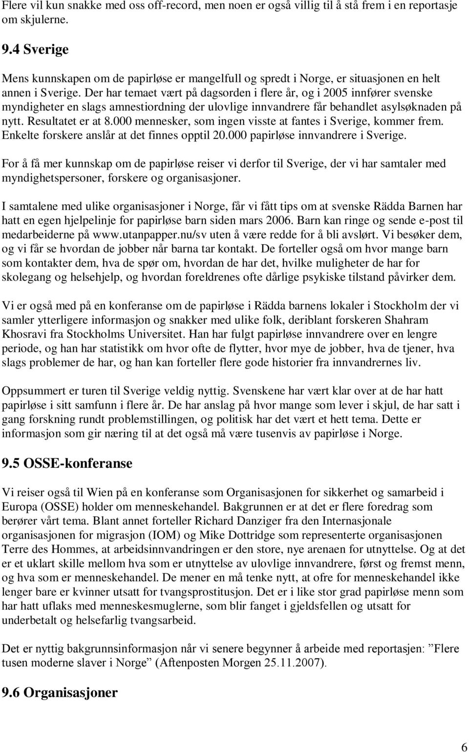 Der har temaet vært på dagsorden i flere år, og i 2005 innfører svenske myndigheter en slags amnestiordning der ulovlige innvandrere får behandlet asylsøknaden på nytt. Resultatet er at 8.