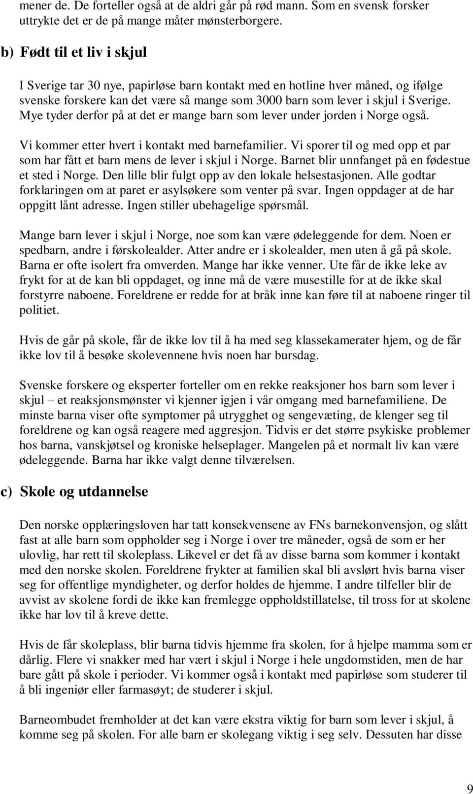 Mye tyder derfor på at det er mange barn som lever under jorden i Norge også. Vi kommer etter hvert i kontakt med barnefamilier.