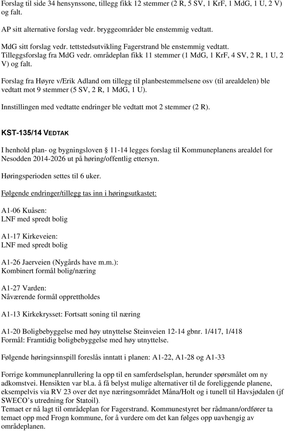 Forslag fra Høyre v/erik Adland om tillegg til planbestemmelsene osv (til arealdelen) ble vedtatt mot 9 stemmer (5 SV, 2 R, 1 MdG, 1 U).