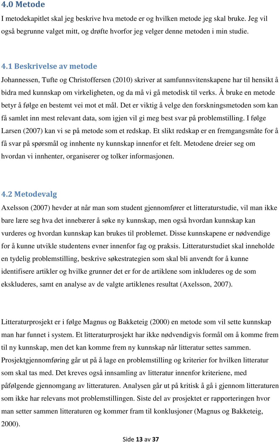 Å bruke en metode betyr å følge en bestemt vei mot et mål. Det er viktig å velge den forskningsmetoden som kan få samlet inn mest relevant data, som igjen vil gi meg best svar på problemstilling.