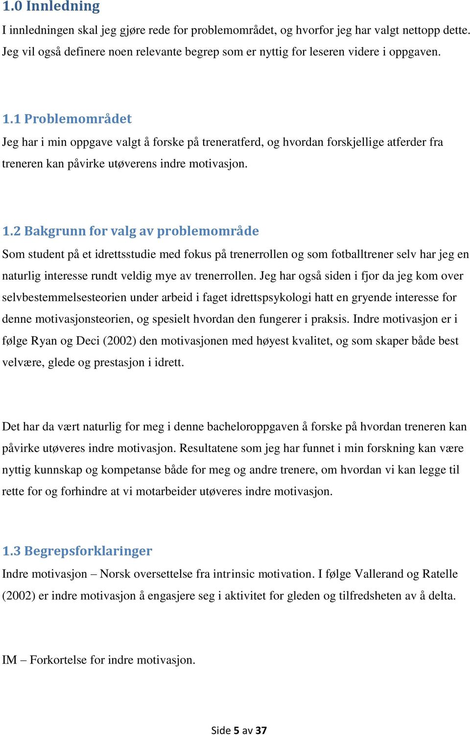 2 Bakgrunn for valg av problemområde Som student på et idrettsstudie med fokus på trenerrollen og som fotballtrener selv har jeg en naturlig interesse rundt veldig mye av trenerrollen.