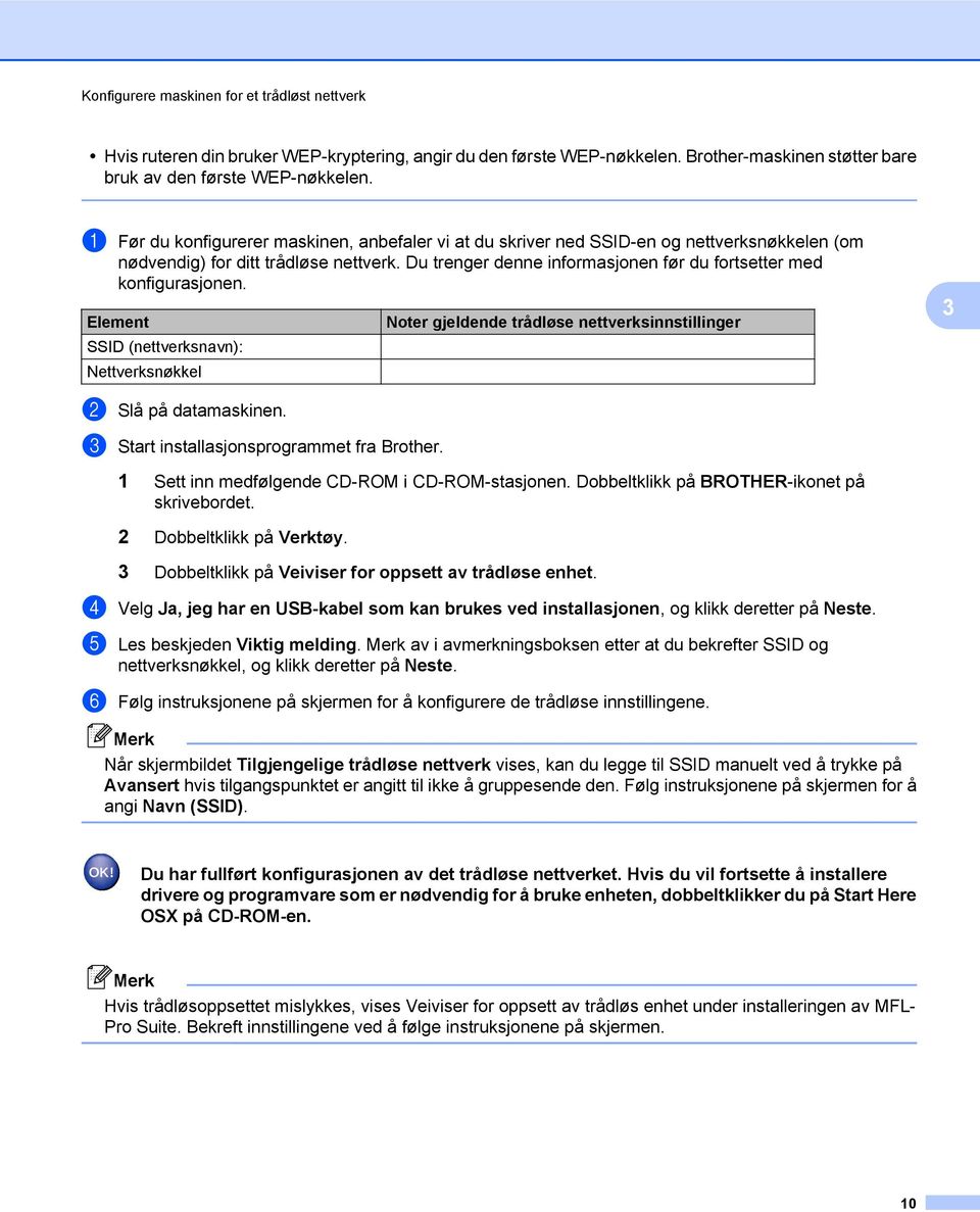 Du trenger denne informasjonen før du fortsetter med konfigurasjonen. Element SSID (nettverksnavn): Nettverksnøkkel Noter gjeldende trådløse nettverksinnstillinger 3 b Slå på datamaskinen.