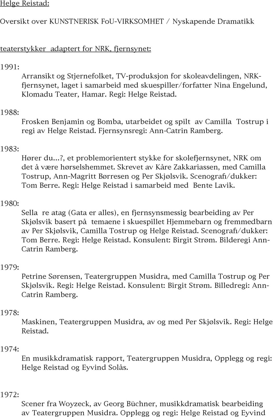 Frosken Benjamin og Bomba, utarbeidet og spilt av Camilla Tostrup i regi av Helge Reistad. Fjernsynsregi: Ann-Catrin Ramberg. Hører du?