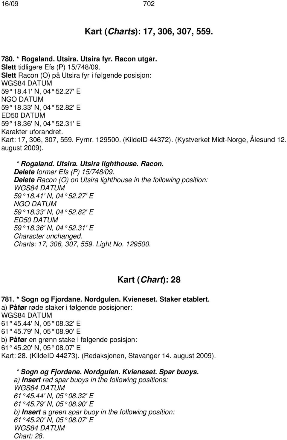 august 2009). * Rogaland. Utsira. Utsira lighthouse. Racon. Delete former Efs (P) 15/748/09. Delete Racon (O) on Utsira lighthouse in the following position: 59 18.41' N, 04 52.27' E NGO DATUM 59 18.