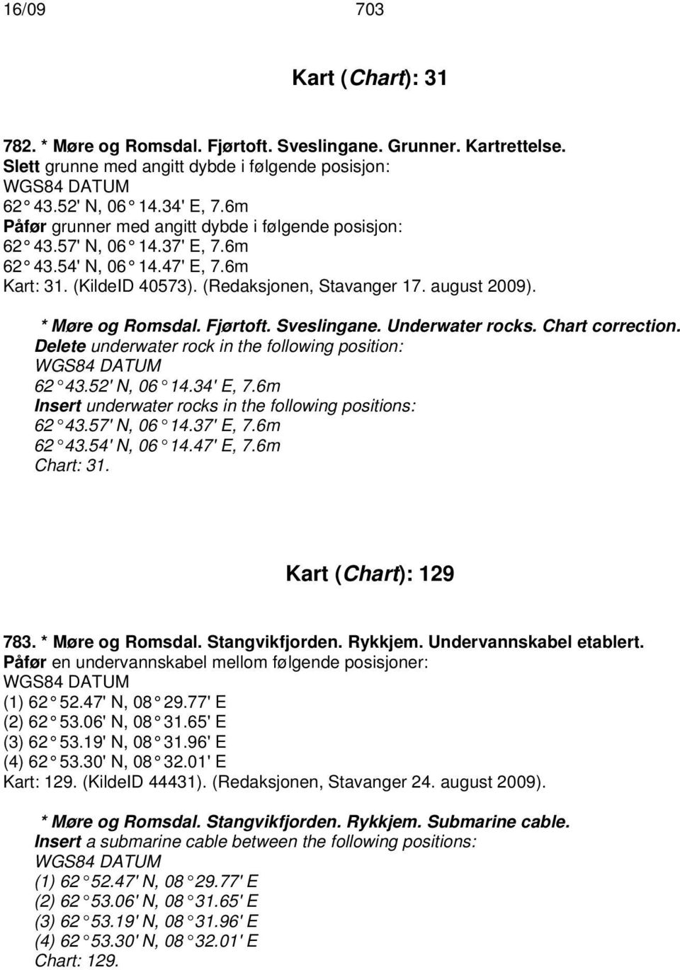 * Møre og Romsdal. Fjørtoft. Sveslingane. Underwater rocks. Chart correction. Delete underwater rock in the following position: 62 43.52' N, 06 14.34' E, 7.
