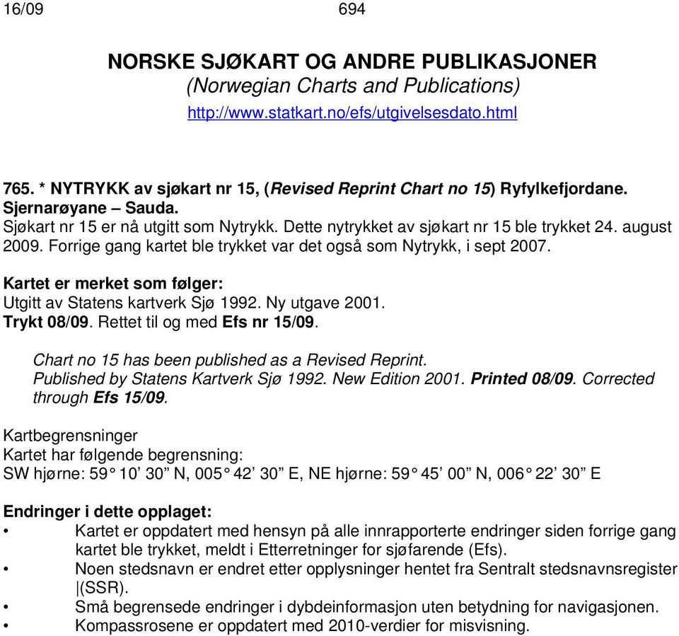 Forrige gang kartet ble trykket var det også som Nytrykk, i sept 2007. Kartet er merket som følger: Utgitt av Statens kartverk Sjø 1992. Ny utgave 2001. Trykt 08/09. Rettet til og med Efs nr 15/09.