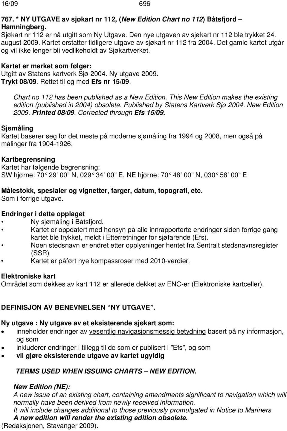 Kartet er merket som følger: Utgitt av Statens kartverk Sjø 2004. Ny utgave 2009. Trykt 08/09. Rettet til og med Efs nr 15/09. Chart no 112 has been published as a New Edition.