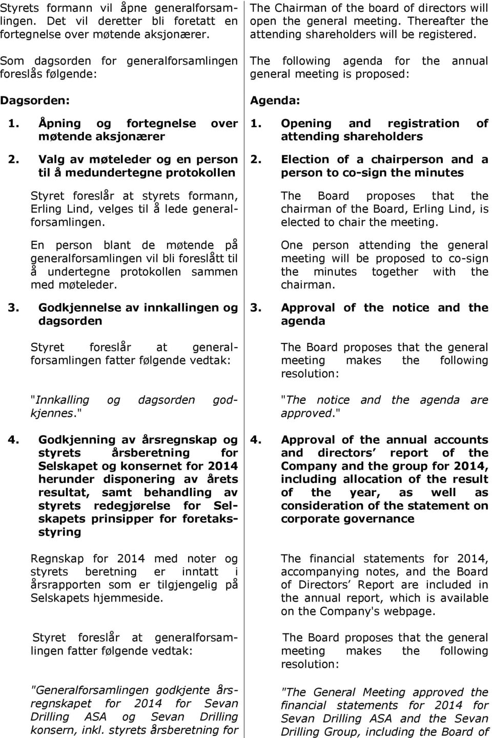 En person blant de møtende på generalforsamlingen vil bli foreslått til å undertegne protokollen sammen med møteleder. 3.