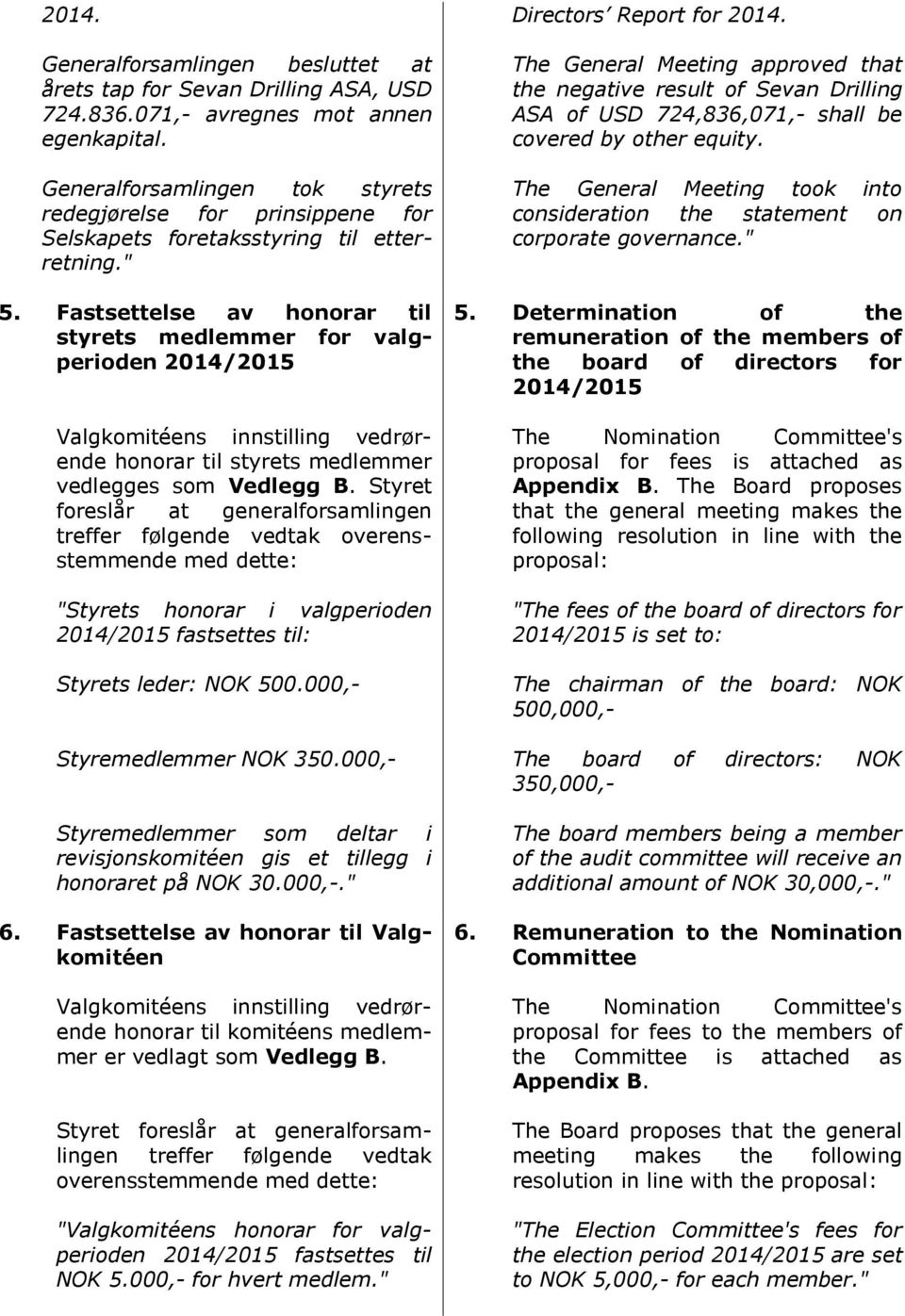 Fastsettelse av honorar til styrets medlemmer for valgperioden 2014/2015 Valgkomitéens innstilling vedrørende honorar til styrets medlemmer vedlegges som Vedlegg B.