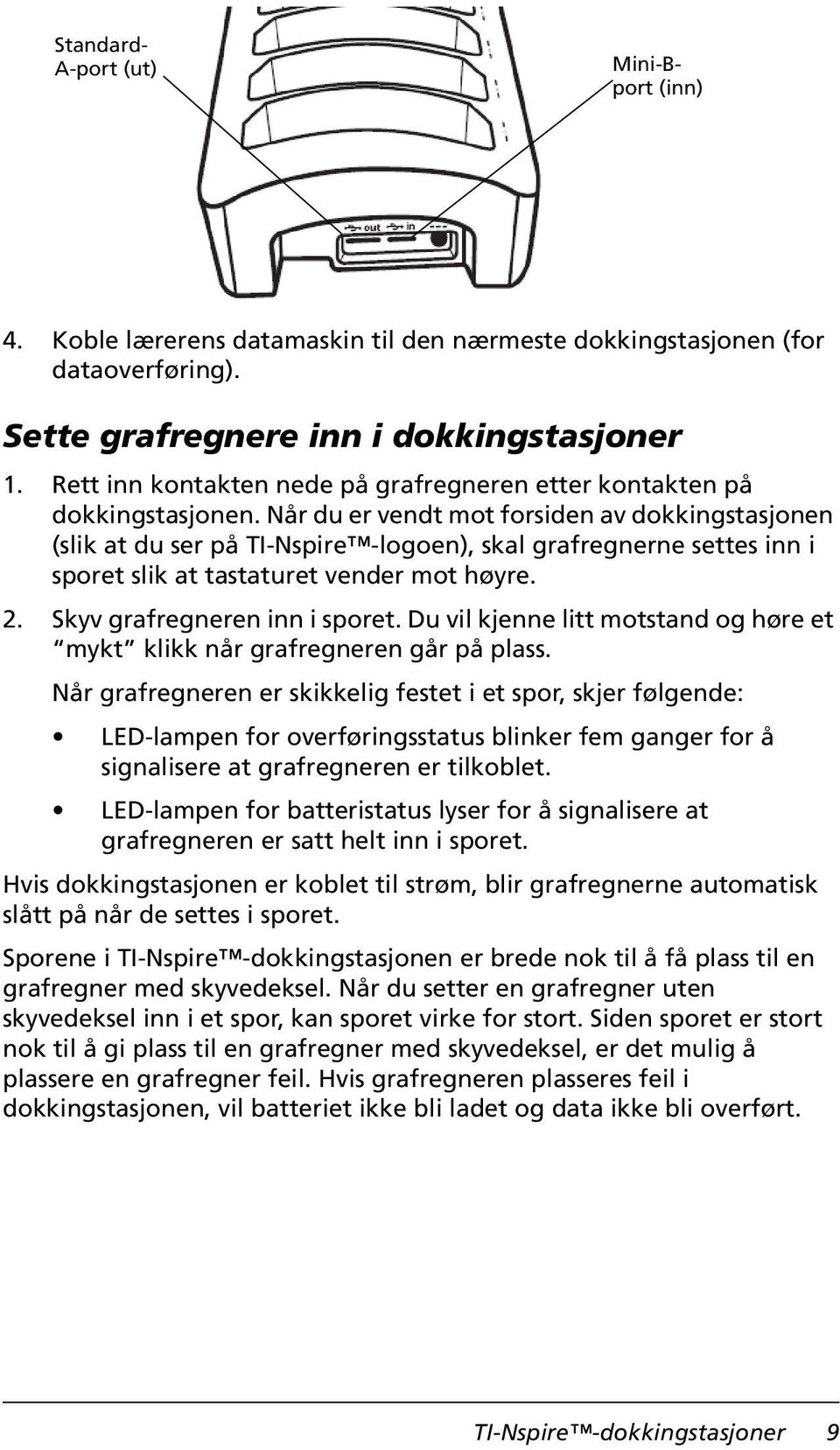 Når du er vendt mot forsiden av dokkingstasjonen (slik at du ser på TI-Nspire -logoen), skal grafregnerne settes inn i sporet slik at tastaturet vender mot høyre. 2. Skyv grafregneren inn i sporet.