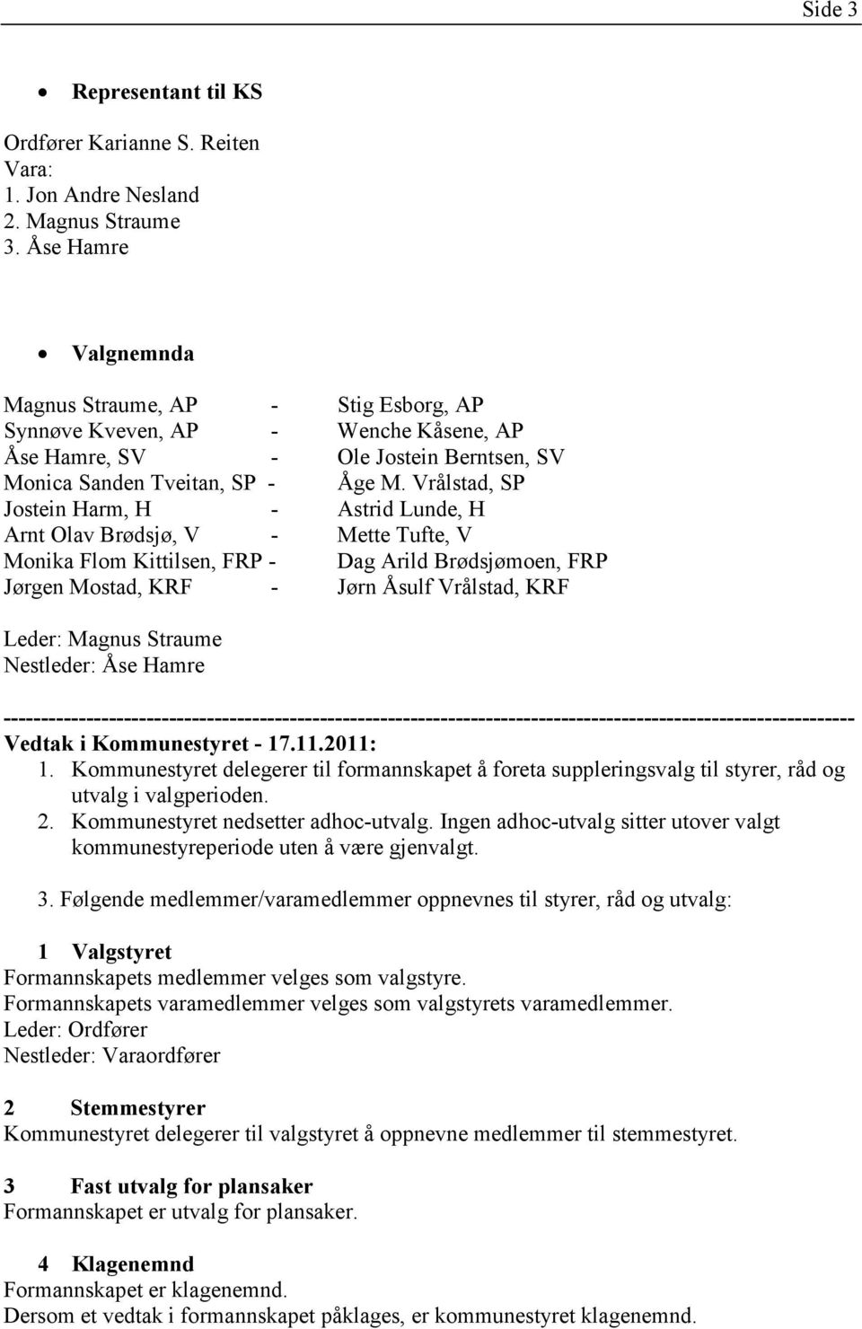 Vrålstad, SP Jostein Harm, H - Astrid Lunde, H Arnt Olav Brødsjø, V - Mette Tufte, V Monika Flom Kittilsen, FRP - Dag Arild Brødsjømoen, FRP Jørgen Mostad, KRF - Jørn Åsulf Vrålstad, KRF Leder: