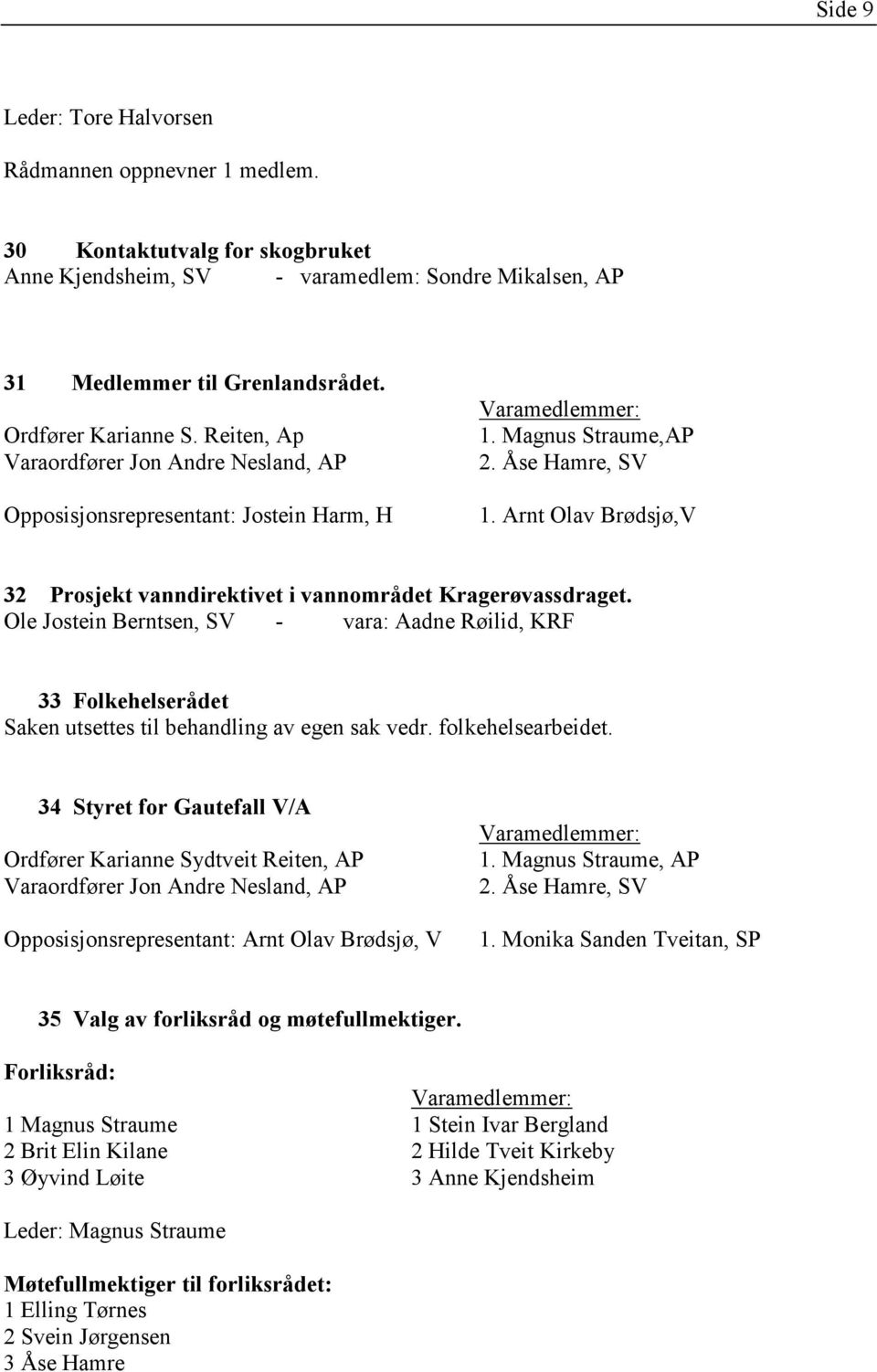 Arnt Olav Brødsjø,V 32 Prosjekt vanndirektivet i vannområdet Kragerøvassdraget. Ole Jostein Berntsen, SV - vara: Aadne Røilid, KRF 33 Folkehelserådet Saken utsettes til behandling av egen sak vedr.