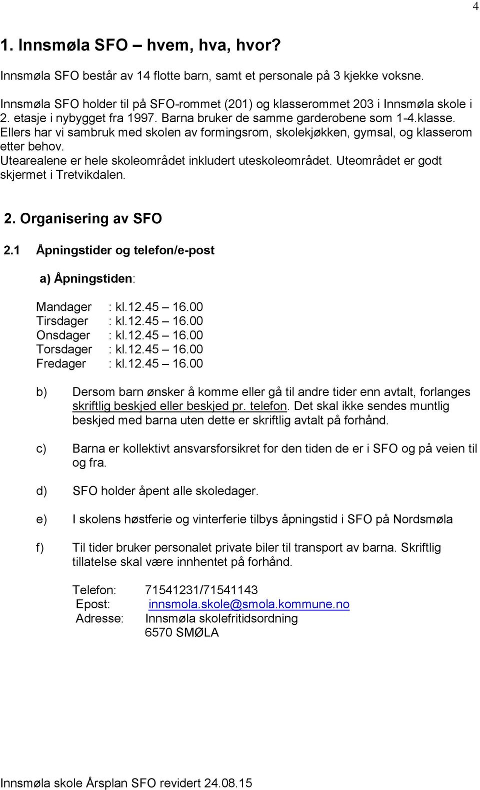 Utearealene er hele skoleområdet inkludert uteskoleområdet. Uteområdet er godt skjermet i Tretvikdalen. 2. Organisering av SFO 2.1 Åpningstider og telefon/e-post a) Åpningstiden: Mandager : kl.12.