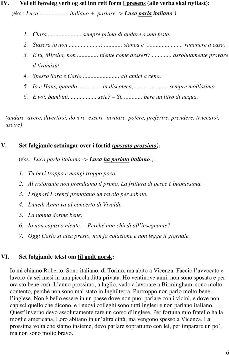 .. in discoteca,... sempre moltissimo. 6. E voi, bambini,... sete? Sì,... bere un litro di acqua.