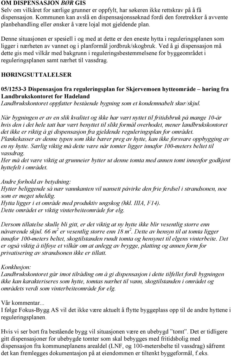 Denne situasjonen er spesiell i og med at dette er den eneste hytta i reguleringsplanen som ligger i nærheten av vannet og i planformål jordbruk/skogbruk.