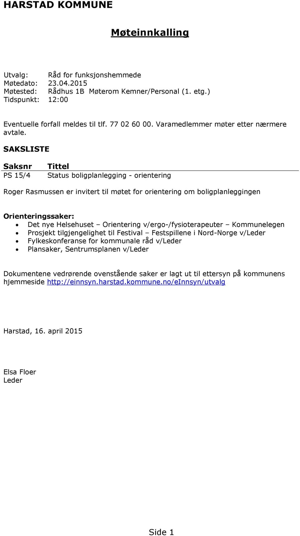 SAKSLISTE Saksnr PS 15/4 Tittel Status boligplanlegging - orientering Roger Rasmussen er invitert til møtet for orientering om boligplanleggingen Orienteringssaker: Det nye Helsehuset Orientering