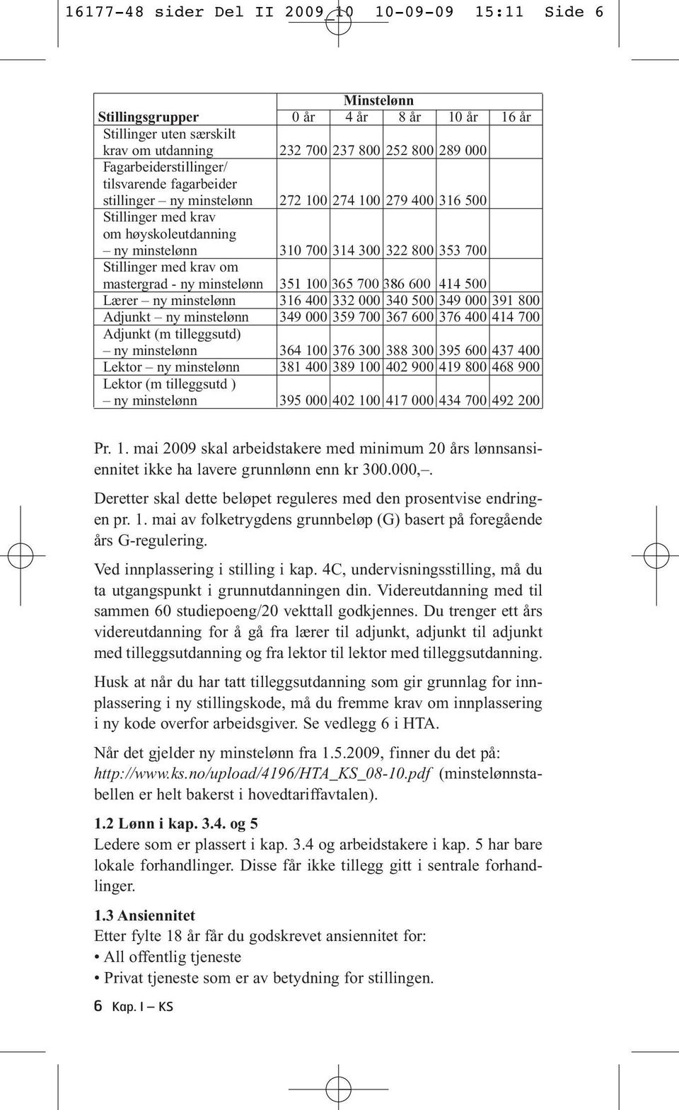 Stillinger med krav om mastergrad - ny minstelønn 351 100 365 700 386 600 414 500 Lærer ny minstelønn 316 400 332 000 340 500 349 000 391 800 Adjunkt ny minstelønn 349 000 359 700 367 600 376 400 414