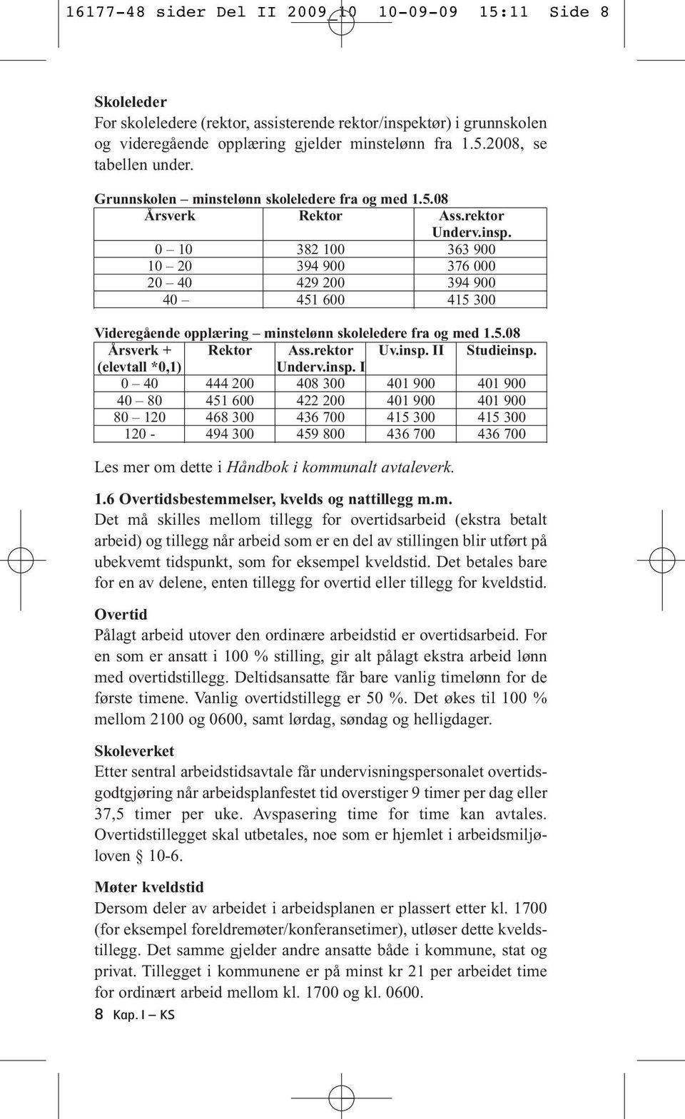 0 10 382 100 363 900 10 20 394 900 376 000 20 40 429 200 394 900 40 451 600 415 300 Videregående opplæring minstelønn skoleledere fra og med 1.5.08 Årsverk + Rektor Ass.rektor Uv.insp. II Studieinsp.