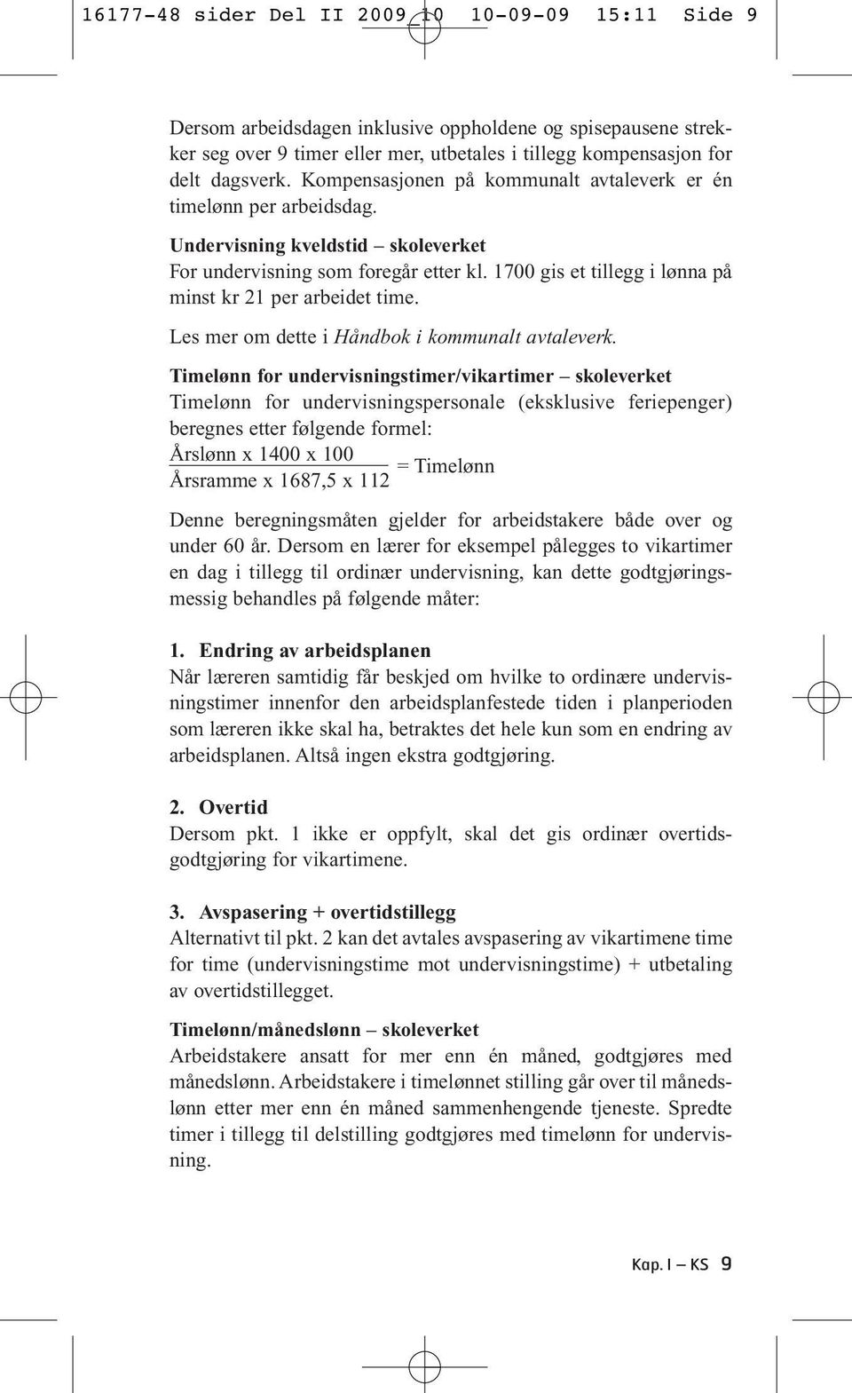 1700 gis et tillegg i lønna på minst kr 21 per arbeidet time. Les mer om dette i Håndbok i kommunalt avtaleverk.