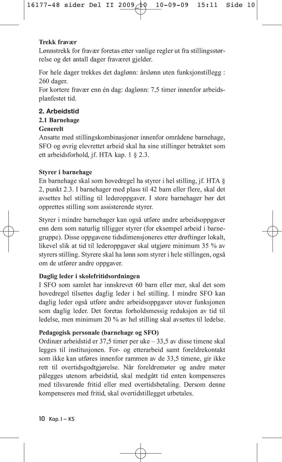 1 Barnehage Generelt Ansatte med stillingskombinasjoner innenfor områdene barnehage, SFO og øvrig elevrettet arbeid skal ha sine stillinger betraktet som ett arbeidsforhold, jf. HTA kap. 1 2.3.