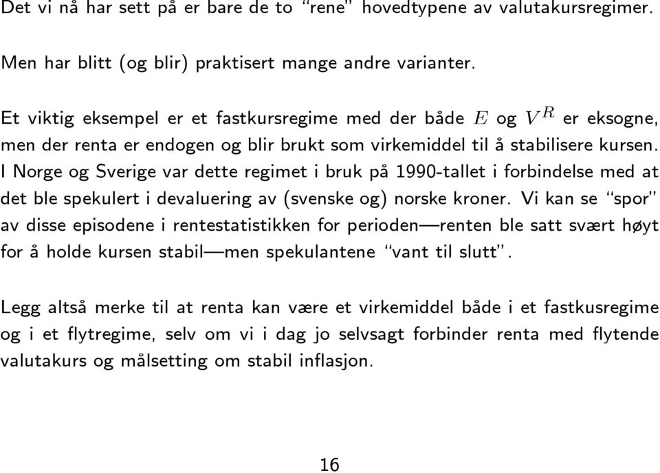 I Norge og Sverige var dette regimet i bruk på 1990-tallet i forbindelse med at det ble spekulert i devaluering av (svenske og) norske kroner.