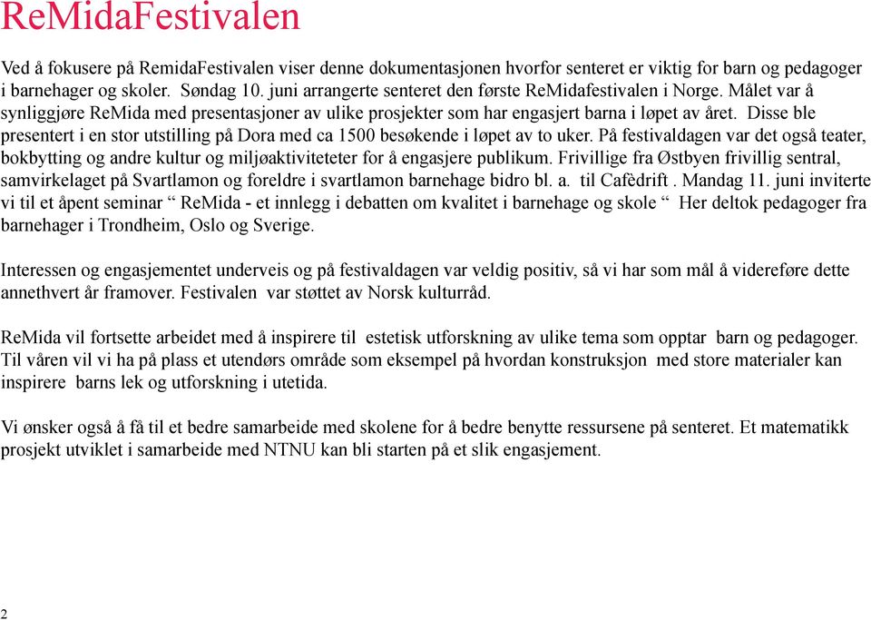 Disse ble presentert i en stor utstilling på Dora med ca 1500 besøkende i løpet av to uker.