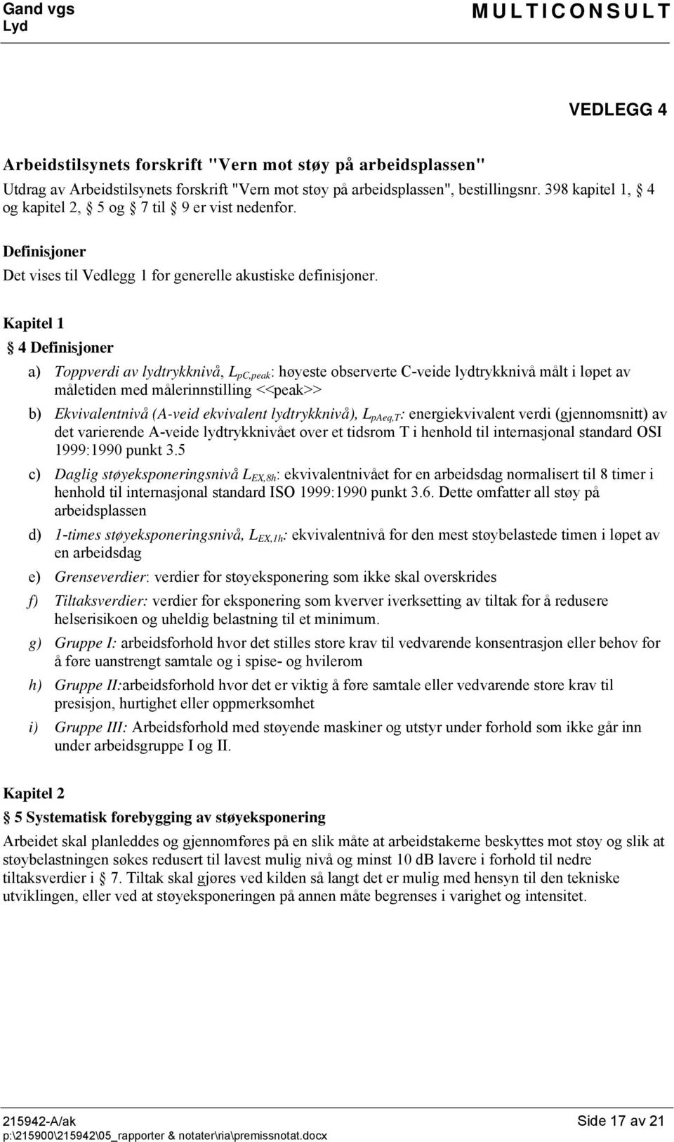 Kapitel 1 4 Definisjoner a) Toppverdi av lydtrykknivå, L pc,peak : høyeste observerte C-veide lydtrykknivå målt i løpet av måletiden med målerinnstilling <<peak>> b) Ekvivalentnivå (A-veid ekvivalent