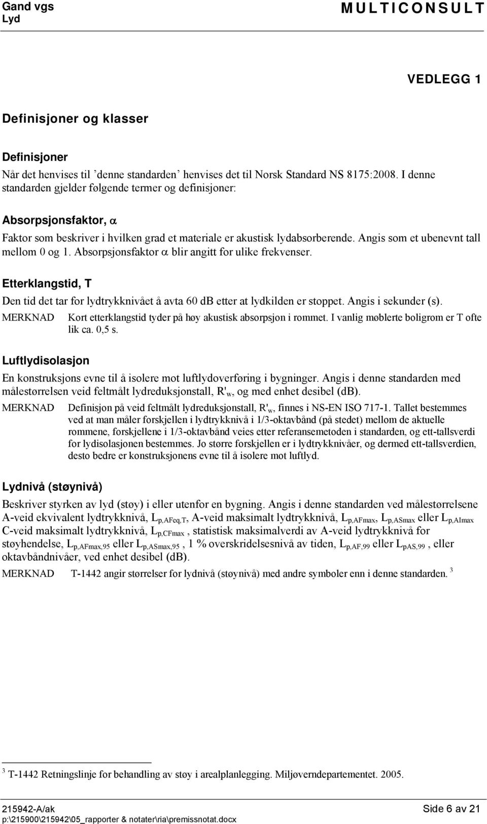 Absorpsjonsfaktor blir angitt for ulike frekvenser. Etterklangstid, T Den tid det tar for lydtrykknivået å avta 60 etter at lydkilden er stoppet. Angis i sekunder (s).