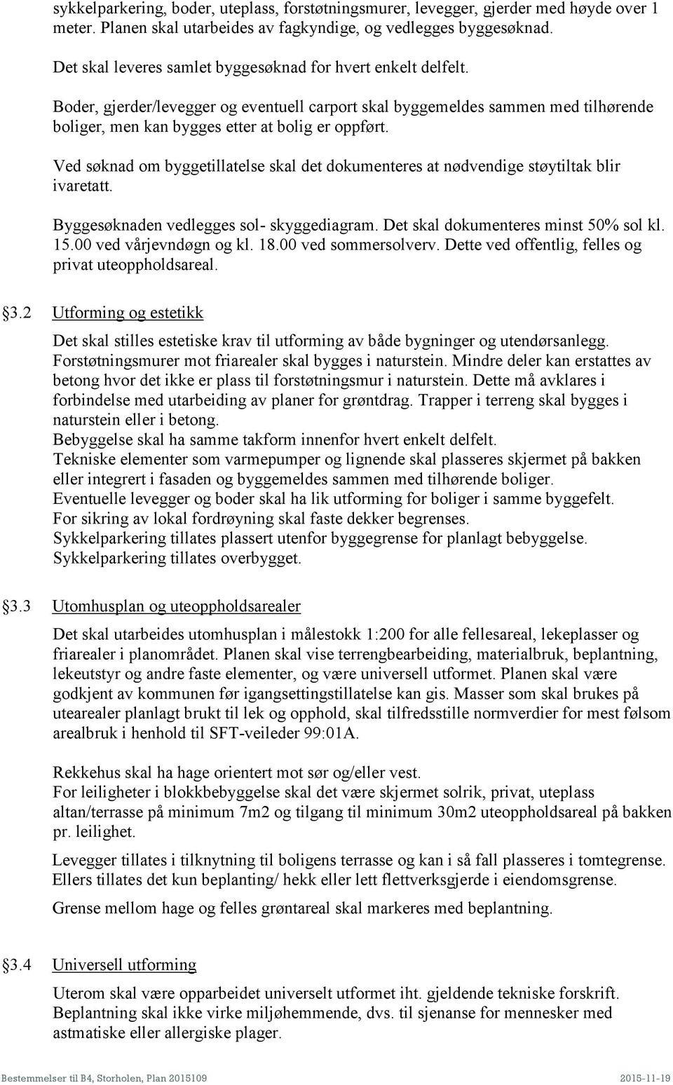 Ved søknad om byggetillatelse skal det dokumenteres at nødvendige støytiltak blir ivaretatt. Byggesøknaden vedlegges sol- skyggediagram. Det skal dokumenteres minst 50% sol kl. 15.