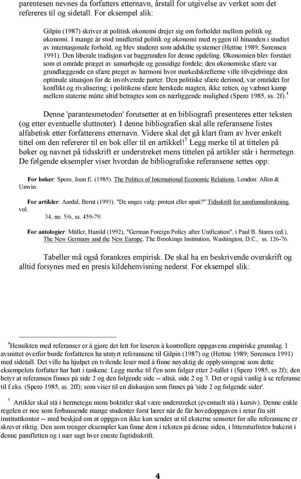 I mange år stod imidlertid politik og økonomi med ryggen til hinanden i studiet av internasjonale forhold, og blev studeret som adskilte systemer (Hettne 1989; Sørensen 1991).