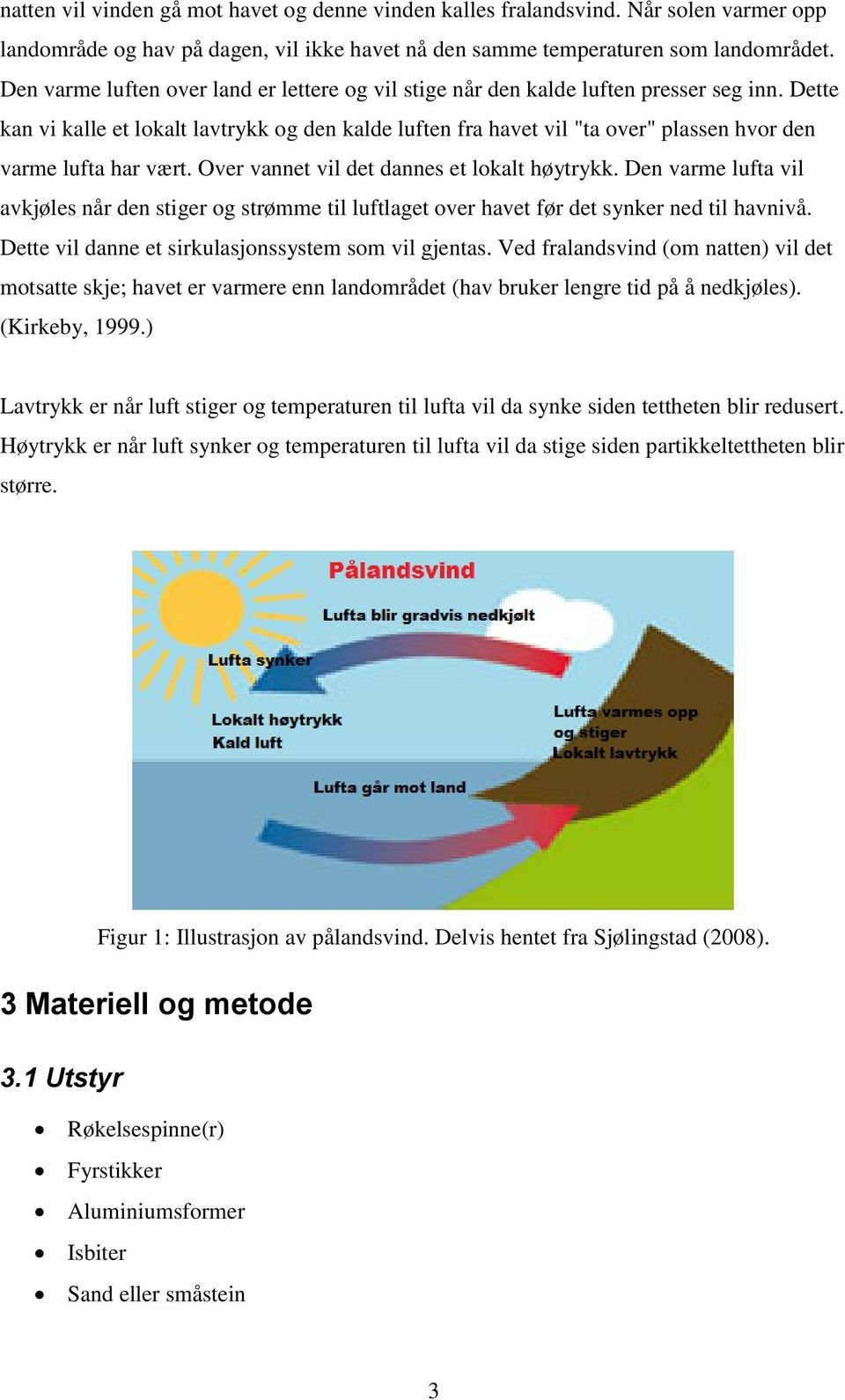 Dette kan vi kalle et lokalt lavtrykk og den kalde luften fra havet vil "ta over" plassen hvor den varme lufta har vært. Over vannet vil det dannes et lokalt høytrykk.